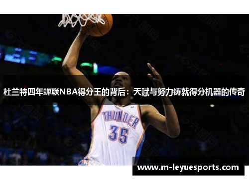 杜兰特四年蝉联NBA得分王的背后：天赋与努力铸就得分机器的传奇