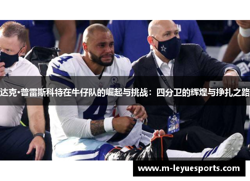 达克·普雷斯科特在牛仔队的崛起与挑战：四分卫的辉煌与挣扎之路