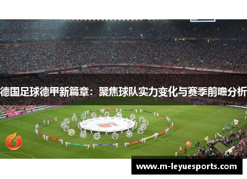 德国足球德甲新篇章：聚焦球队实力变化与赛季前瞻分析