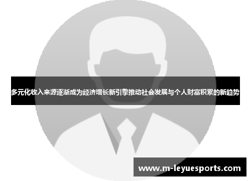 多元化收入来源逐渐成为经济增长新引擎推动社会发展与个人财富积累的新趋势