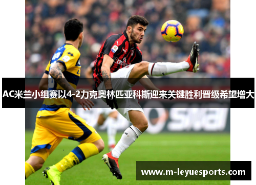 AC米兰小组赛以4-2力克奥林匹亚科斯迎来关键胜利晋级希望增大