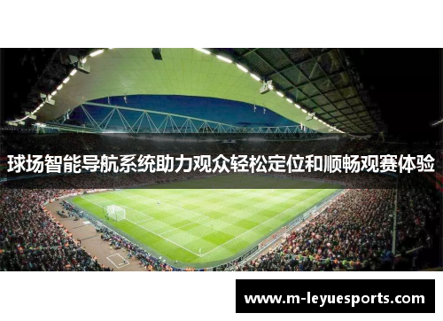 球场智能导航系统助力观众轻松定位和顺畅观赛体验