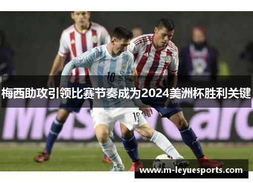 梅西助攻引领比赛节奏成为2024美洲杯胜利关键