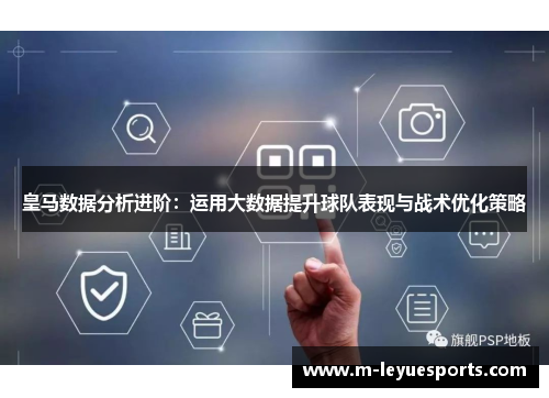 皇马数据分析进阶：运用大数据提升球队表现与战术优化策略