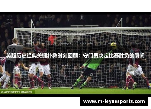 英超历史经典关键扑救时刻回顾：守门员决定比赛胜负的瞬间