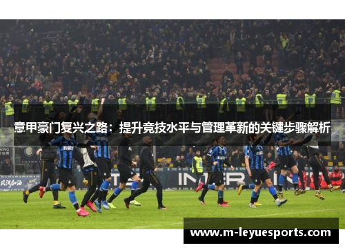 意甲豪门复兴之路：提升竞技水平与管理革新的关键步骤解析