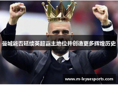 曼城能否延续英超霸主地位并创造更多辉煌历史