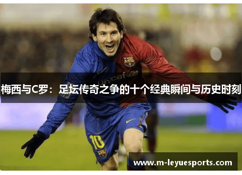 梅西与C罗：足坛传奇之争的十个经典瞬间与历史时刻