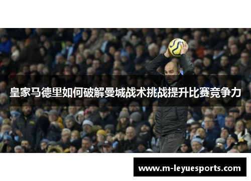 皇家马德里如何破解曼城战术挑战提升比赛竞争力