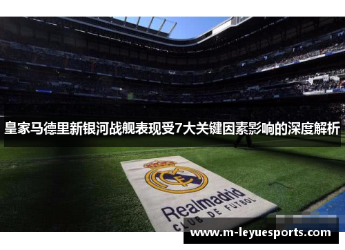 皇家马德里新银河战舰表现受7大关键因素影响的深度解析