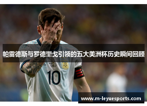 帕雷德斯与罗德里戈引领的五大美洲杯历史瞬间回顾