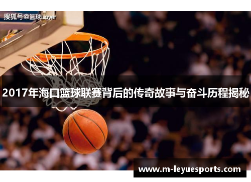 2017年海口篮球联赛背后的传奇故事与奋斗历程揭秘