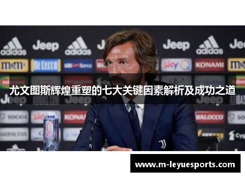 尤文图斯辉煌重塑的七大关键因素解析及成功之道