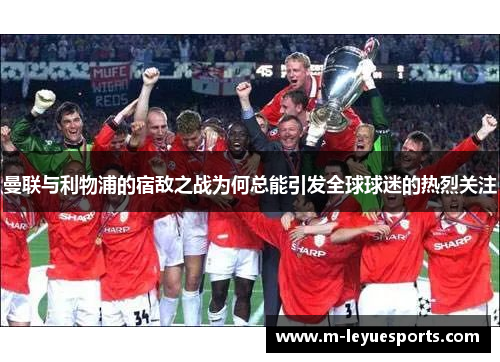曼联与利物浦的宿敌之战为何总能引发全球球迷的热烈关注