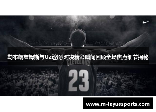 勒布朗詹姆斯与Uzi激烈对决精彩瞬间回顾全场焦点细节揭秘