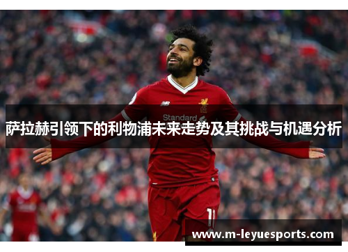 萨拉赫引领下的利物浦未来走势及其挑战与机遇分析