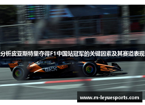分析皮亚斯特里夺得F1中国站冠军的关键因素及其赛道表现