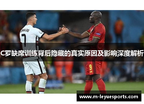 C罗缺席训练背后隐藏的真实原因及影响深度解析
