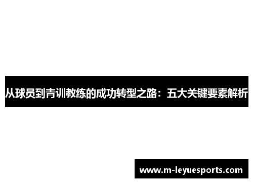 从球员到青训教练的成功转型之路：五大关键要素解析