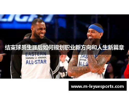 结束球员生涯后如何规划职业新方向和人生新篇章
