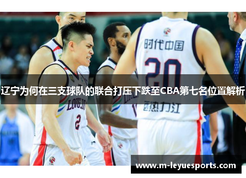 辽宁为何在三支球队的联合打压下跌至CBA第七名位置解析