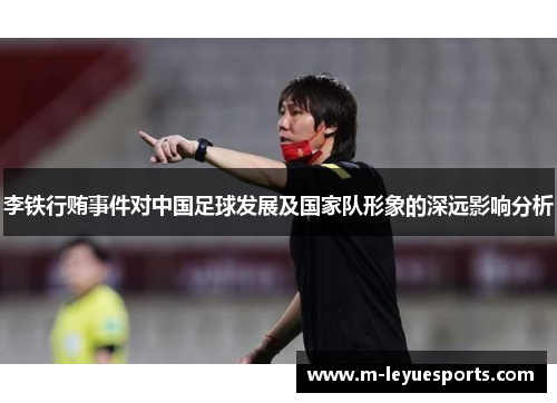 李铁行贿事件对中国足球发展及国家队形象的深远影响分析