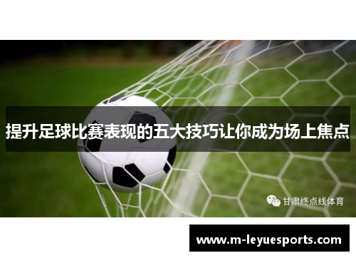 提升足球比赛表现的五大技巧让你成为场上焦点