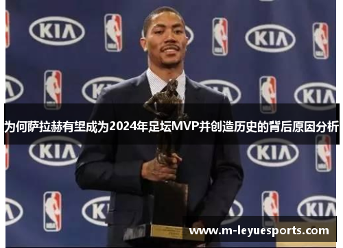 为何萨拉赫有望成为2024年足坛MVP并创造历史的背后原因分析