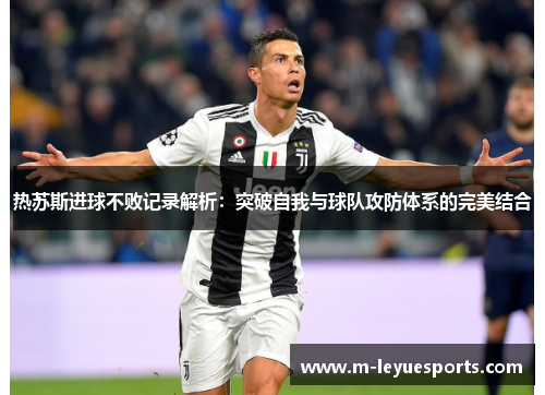 热苏斯进球不败记录解析：突破自我与球队攻防体系的完美结合