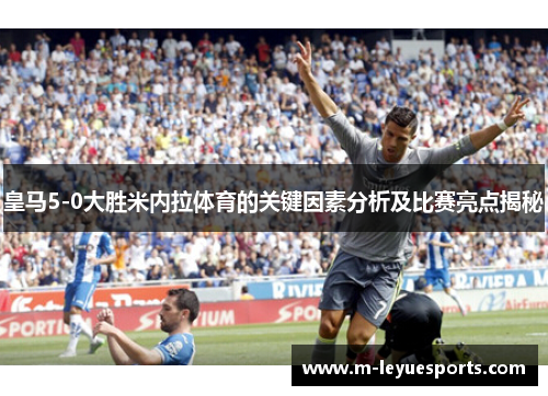 皇马5-0大胜米内拉体育的关键因素分析及比赛亮点揭秘