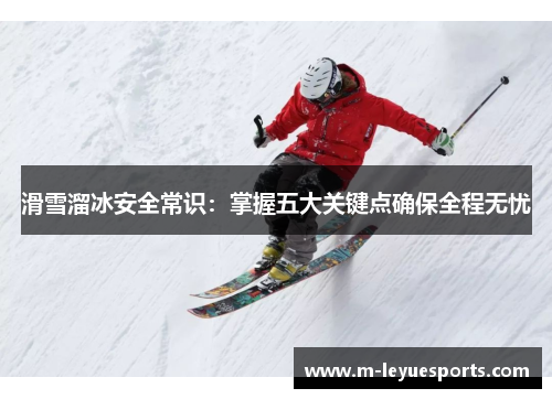 滑雪溜冰安全常识：掌握五大关键点确保全程无忧