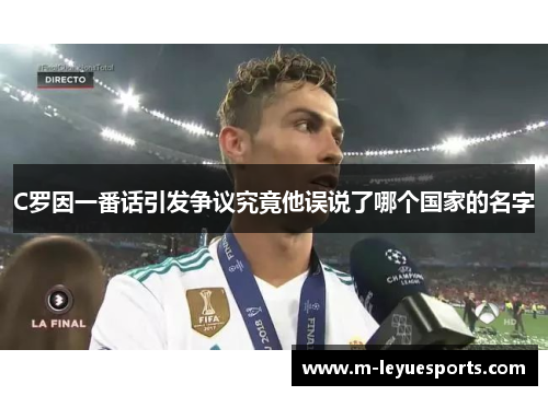 C罗因一番话引发争议究竟他误说了哪个国家的名字