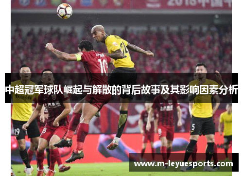 中超冠军球队崛起与解散的背后故事及其影响因素分析