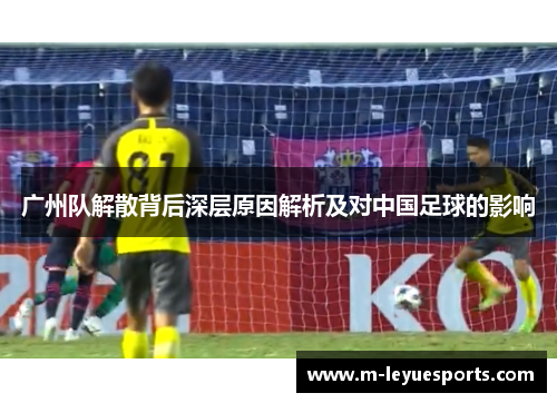 广州队解散背后深层原因解析及对中国足球的影响