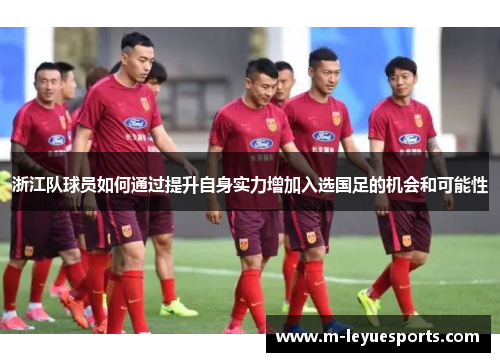浙江队球员如何通过提升自身实力增加入选国足的机会和可能性