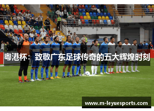 粤港杯：致敬广东足球传奇的五大辉煌时刻