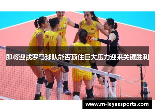 即将迎战罗马球队能否顶住巨大压力迎来关键胜利