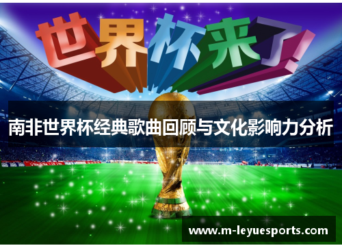 南非世界杯经典歌曲回顾与文化影响力分析