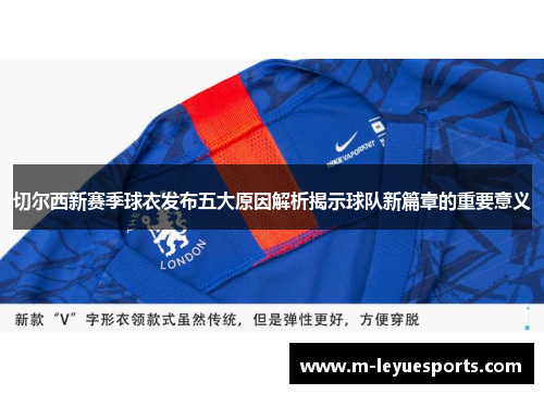 切尔西新赛季球衣发布五大原因解析揭示球队新篇章的重要意义