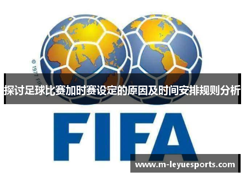 探讨足球比赛加时赛设定的原因及时间安排规则分析