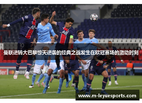 曼联逆转大巴黎惊天逆袭的经典之战发生在欧冠赛场的激动时刻