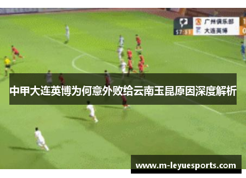 中甲大连英博为何意外败给云南玉昆原因深度解析
