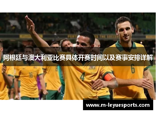 阿根廷与澳大利亚比赛具体开赛时间以及赛事安排详解