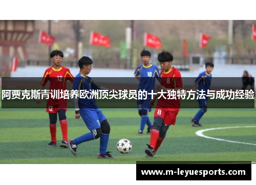 阿贾克斯青训培养欧洲顶尖球员的十大独特方法与成功经验